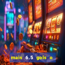 mais 6.5 gols o que significa